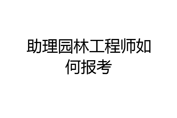 助理园林工程师如何报考