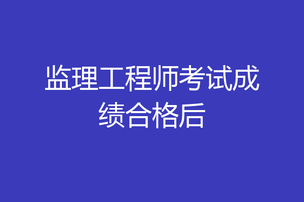 监理工程师考试成绩合格后
