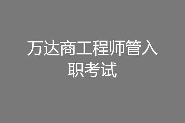 万达商工程师管入职考试