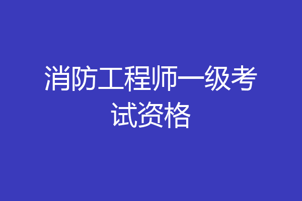 消防工程师一级考试资格