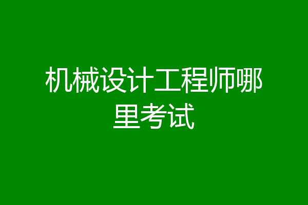 机械设计工程师哪里考试