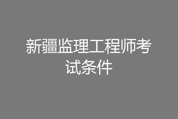 新疆监理工程师考试条件