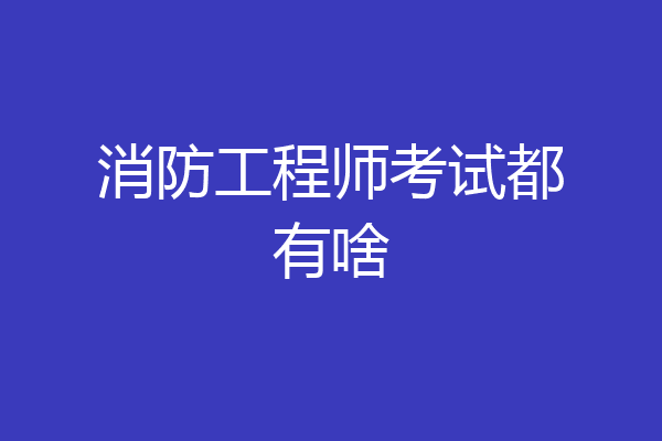 消防工程师考试都有啥