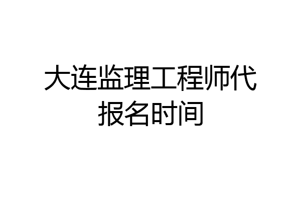 大连监理工程师代报名时间