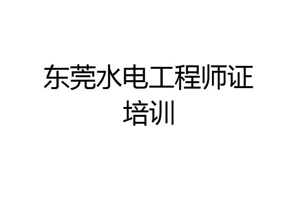 东莞水电工程师证培训