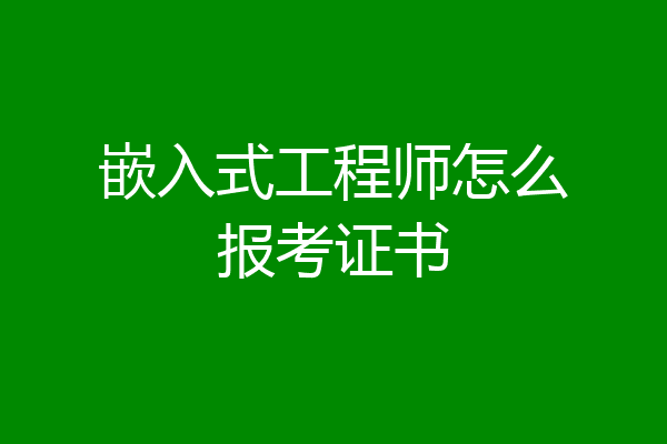 嵌入式工程师怎么报考证书