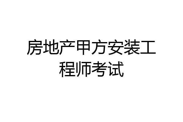 房地产甲方安装工程师考试