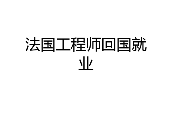 法国工程师回国就业