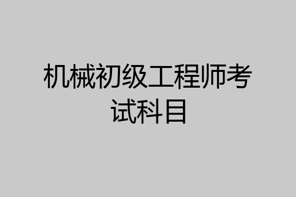 机械初级工程师考试科目