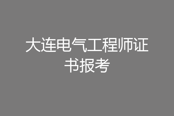 大连电气工程师证书报考