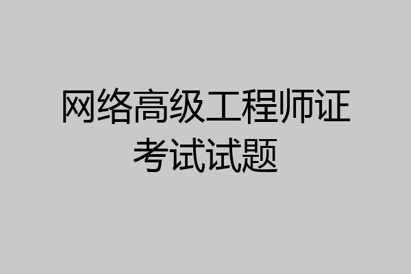网络高级工程师证考试试题