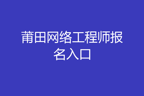 莆田网络工程师报名入口