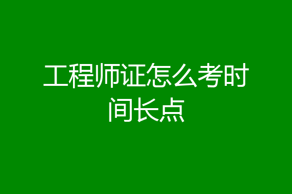 工程师证怎么考时间长点