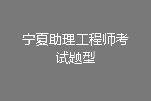 宁夏助理工程师考试题型