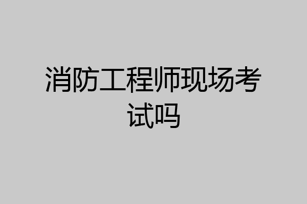 消防工程师现场考试吗