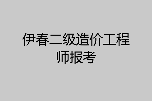 伊春二级造价工程师报考