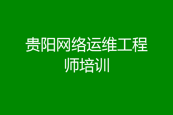 贵阳网络运维工程师培训
