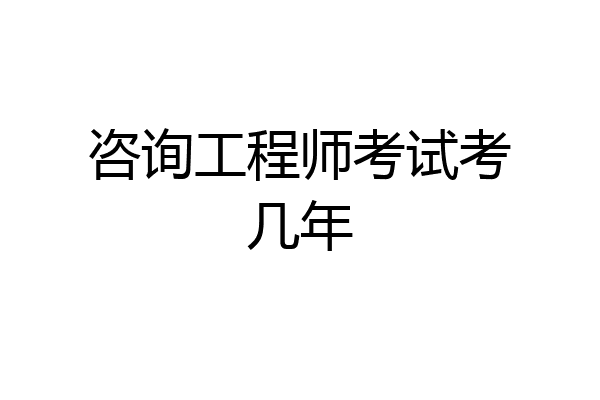 咨询工程师考试考几年
