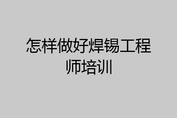 怎样做好焊锡工程师培训