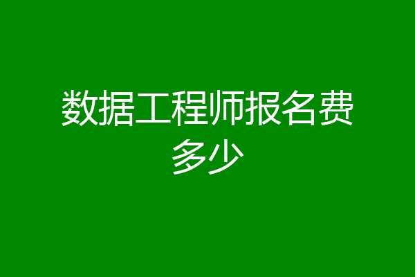 数据工程师报名费多少
