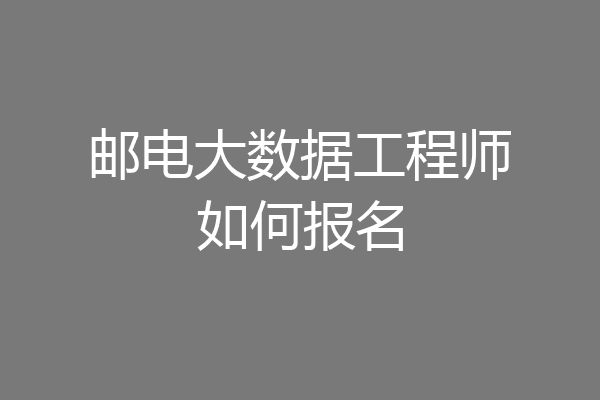 邮电大数据工程师如何报名