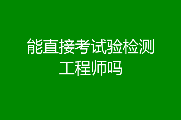 能直接考试验检测工程师吗