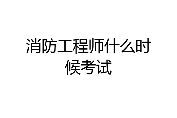 消防工程师什么时候考试