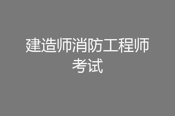 建造师消防工程师考试