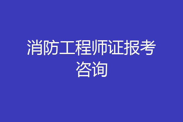 消防工程师证报考咨询