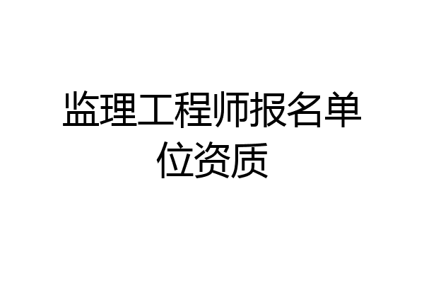 监理工程师报名单位资质