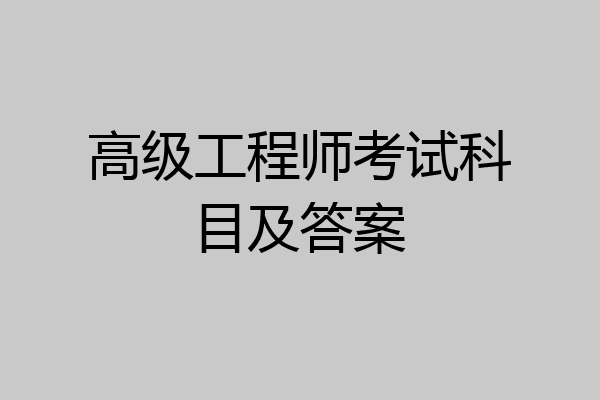 高级工程师考试科目及答案