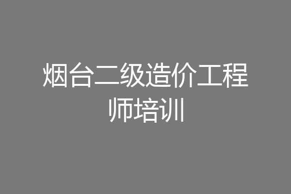 烟台二级造价工程师培训