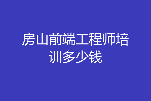 房山前端工程师培训多少钱