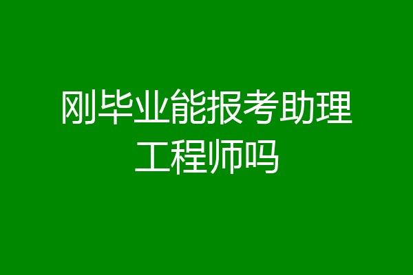 刚毕业能报考助理工程师吗