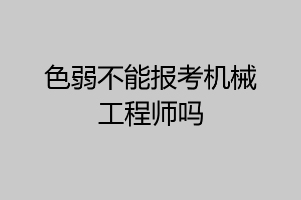 色弱不能报考机械工程师吗