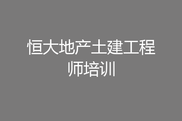 恒大地产土建工程师培训