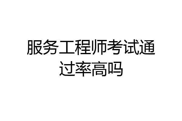 服务工程师考试通过率高吗