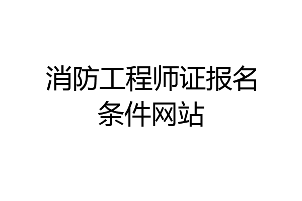 消防工程师证报名条件网站