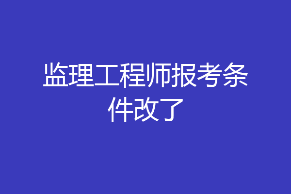 监理工程师报考条件改了