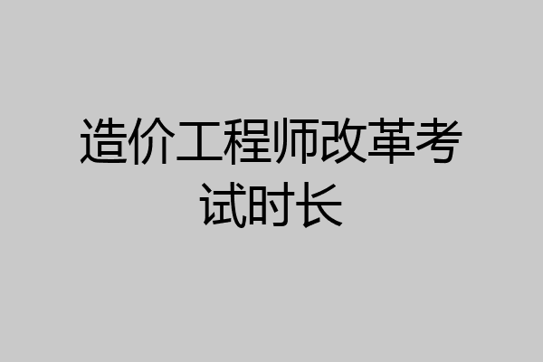 造价工程师改革考试时长