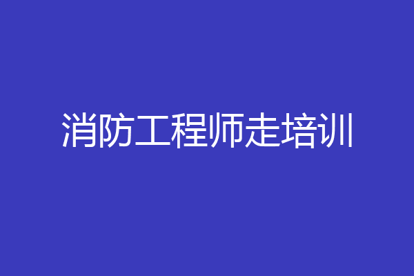 消防工程师走培训