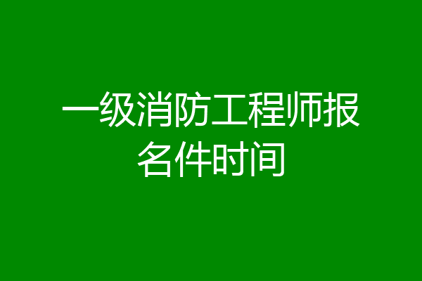 一级消防工程师报名件时间