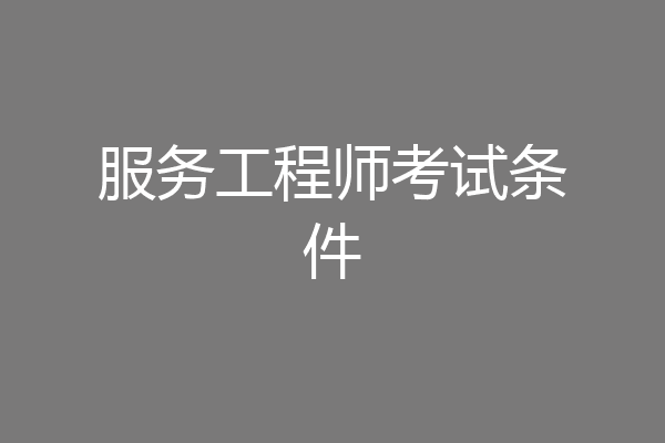 服务工程师考试条件