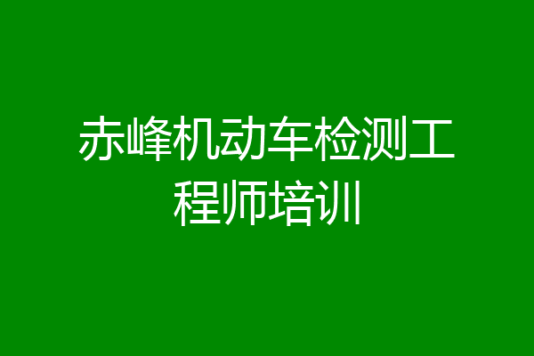 赤峰机动车检测工程师培训