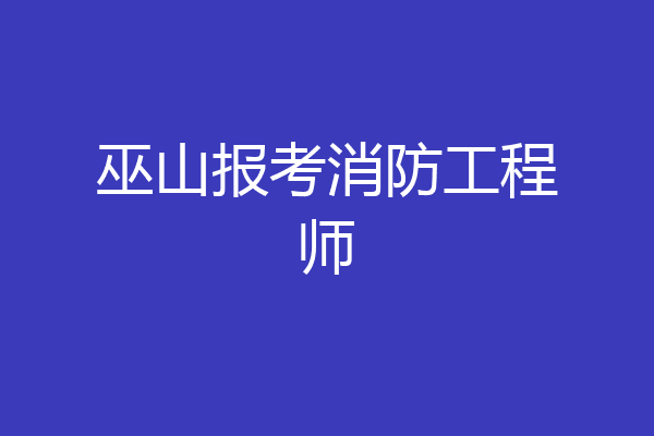 巫山报考消防工程师