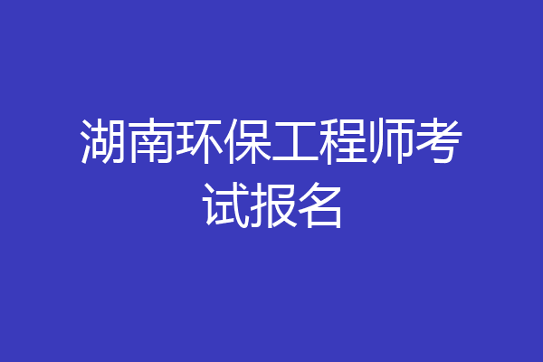 湖南环保工程师考试报名