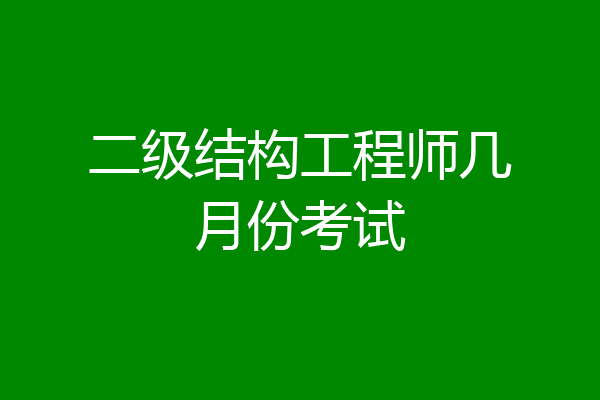 二级结构工程师几月份考试