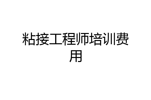 粘接工程师培训费用
