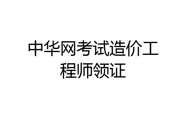 中华网考试造价工程师领证