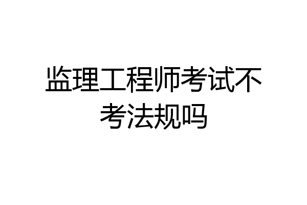 监理工程师考试不考法规吗